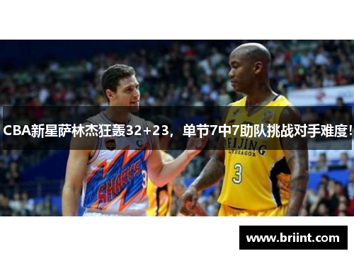 CBA新星萨林杰狂轰32+23，单节7中7助队挑战对手难度！