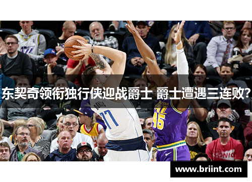 东契奇领衔独行侠迎战爵士 爵士遭遇三连败？
