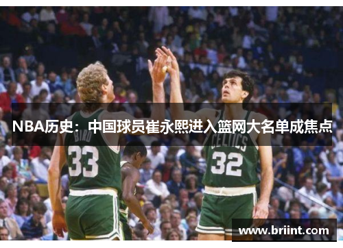 NBA历史：中国球员崔永熙进入篮网大名单成焦点